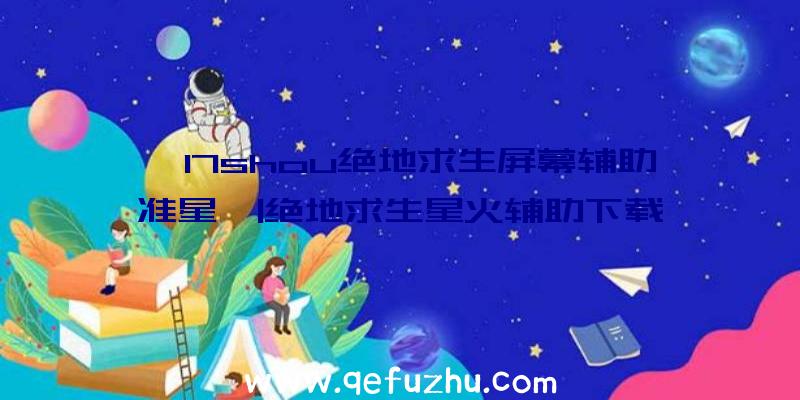 「17shou绝地求生屏幕辅助准星」|绝地求生星火辅助下载